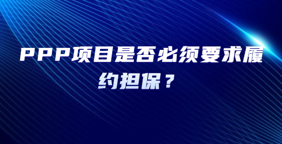  PPP項(xiàng)目是否必須要求履約擔(dān)保？