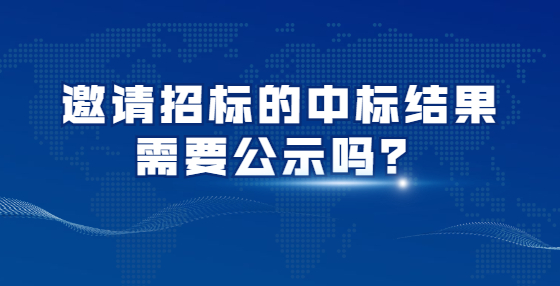 邀請(qǐng)招標(biāo)的中標(biāo)結(jié)果需要公示嗎？
