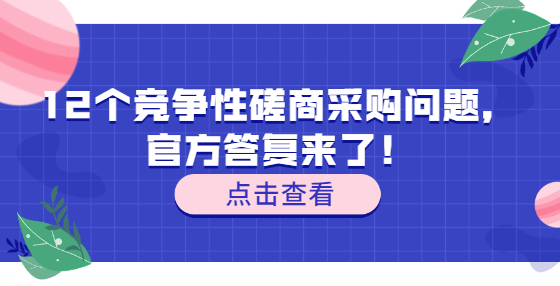 12個(gè)競(jìng)爭(zhēng)性磋商采購(gòu)問題，官方答復(fù)來了！