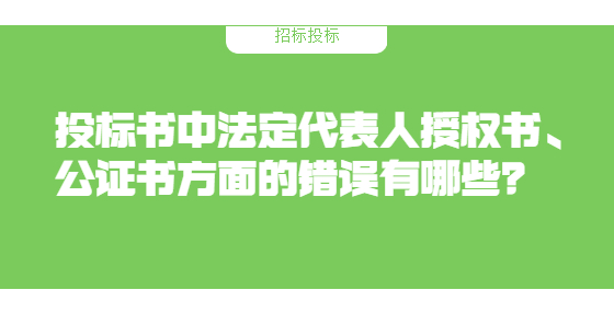 投標書中法定代表人授權(quán)書、公證書方面的錯誤有哪些？