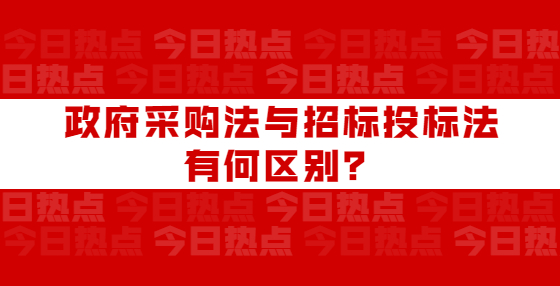 政府采購法與招標投標法有何區(qū)別？