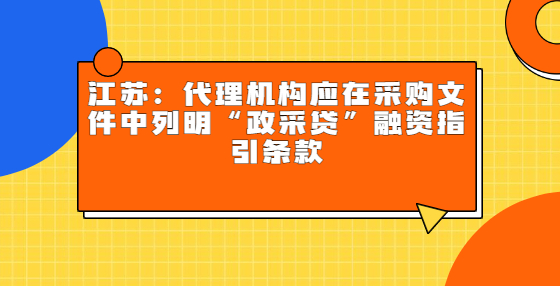 ?江蘇：代理機構(gòu)應(yīng)在采購文件中列明“政采貸”融資指引條款