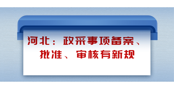 河北：政采事項(xiàng)備案、批準(zhǔn)、審核有新規(guī)