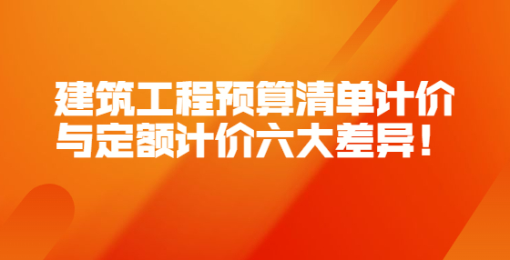 建筑工程預(yù)算清單計(jì)價(jià)與定額計(jì)價(jià)六大差異！