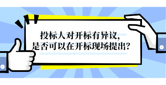投標人對開標有異議，是否可以在開標現(xiàn)場提出？