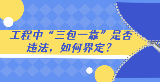 工程中“三包一靠”是否違法，如何界定？