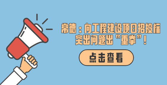 常德：向工程建設(shè)項目招投標突出問題出“重拳”!