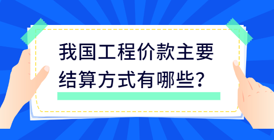 我國工程價(jià)款主要結(jié)算方式有哪些？