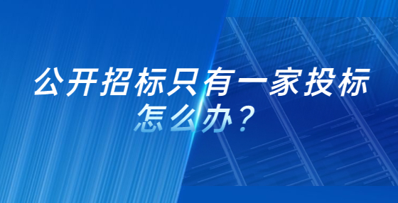 公開招標(biāo)只有一家投標(biāo)怎么辦？