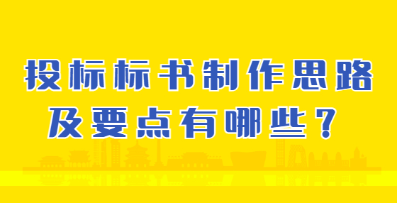 投標(biāo)標(biāo)書制作思路及要點(diǎn)有哪些？