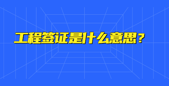 工程簽證是什么意思？