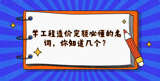 學工程造價定額必懂的名詞，你知道幾個？