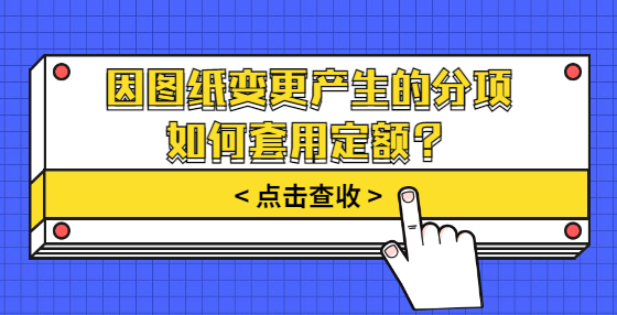 因圖紙變更產(chǎn)生的分項如何套用定額？
