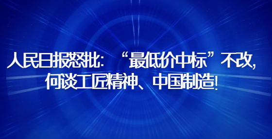 人民日報(bào)怒批：“最低價(jià)中標(biāo)”不改，何談工匠精神、中國制造！