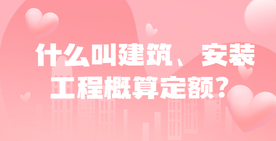 什么叫建筑、安裝工程概算定額？