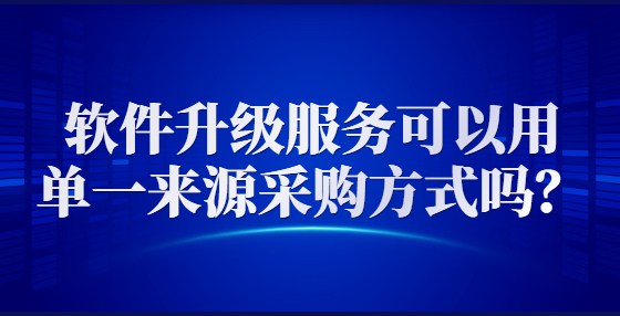 軟件升級服務可以用單一來源采購方式嗎？