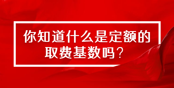 你知道什么是定額的取費(fèi)基數(shù)嗎？