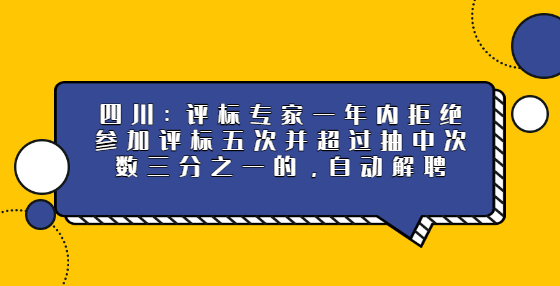 四川：評(píng)標(biāo)專家一年內(nèi)拒絕參加評(píng)標(biāo)五次并超過抽中次數(shù)三分之一的，自動(dòng)解聘