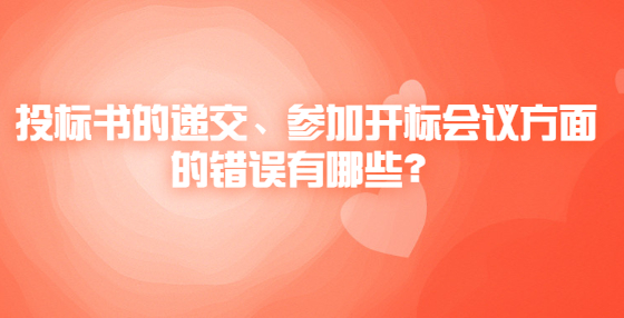 投標書的遞交、參加開標會議方面的錯誤有哪些？