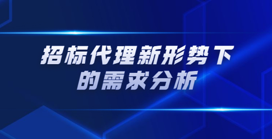 招標代理新形勢下的需求分析