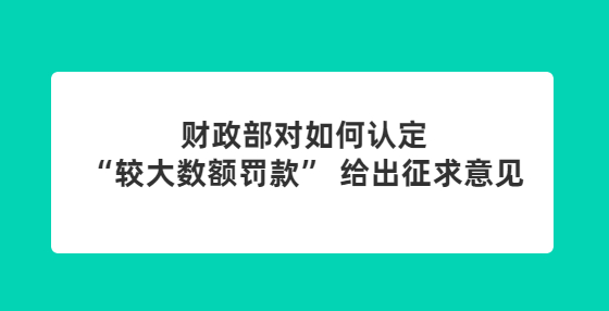 財政部對如何認定“較大數額罰款” 給出征求意見
