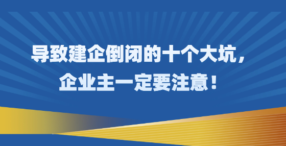 導(dǎo)致建企倒閉的十個(gè)大坑，企業(yè)主一定要注意！