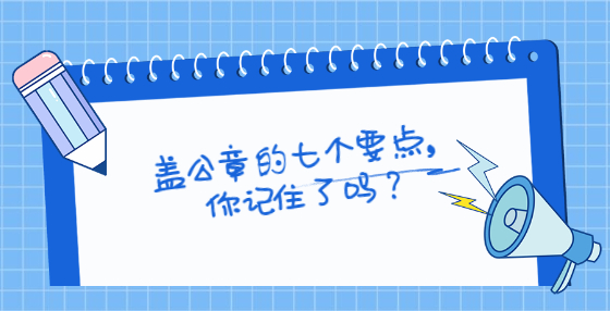 蓋公章的七個(gè)要點(diǎn)，你記住了嗎？