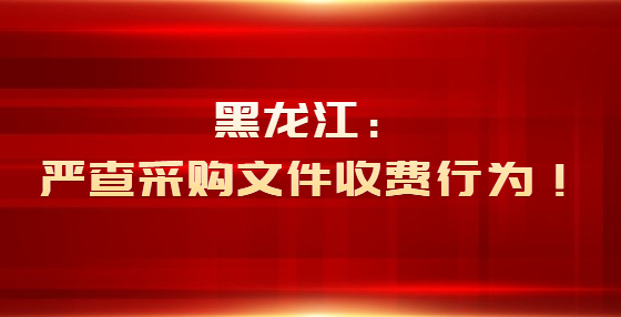 黑龍江：嚴查采購文件收費行為！