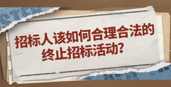 招標人該如何合理合法的終止招標活動？