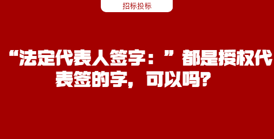 “法定代表人簽字：”都是授權(quán)代表簽的字，可以嗎？