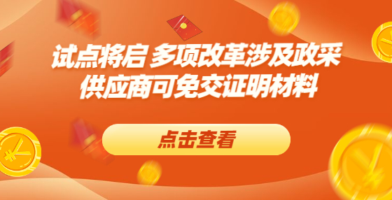 試點將啟 多項改革涉及政采 供應(yīng)商可免交證明材料