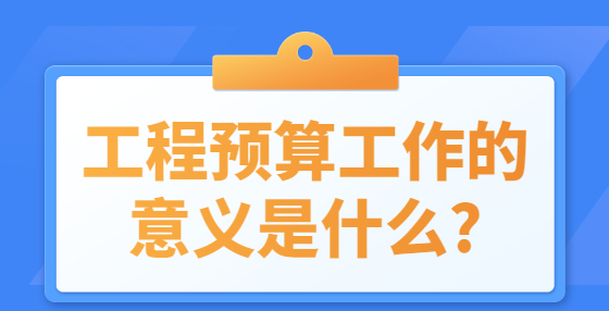 工程預算工作的意義是什么?