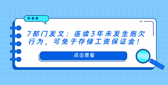 7部門發(fā)文：連續(xù)3年未發(fā)生拖欠行為，可免于存儲工資保證金！