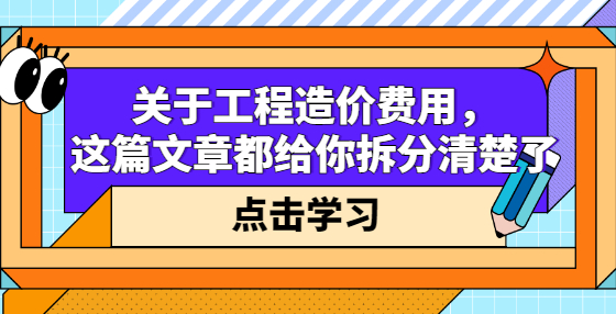 關(guān)于工程造價費(fèi)用，這篇文章都給你拆分清楚了
