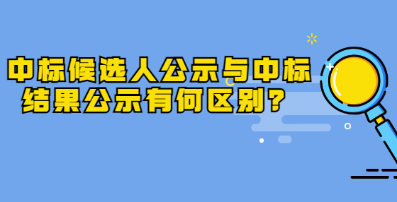 中標(biāo)候選人公示與中標(biāo)結(jié)果公示有何區(qū)別？