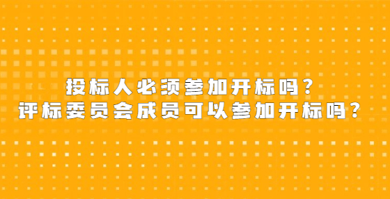 投標(biāo)人必須參加開標(biāo)嗎？評標(biāo)委員會成員可以參加開標(biāo)嗎？