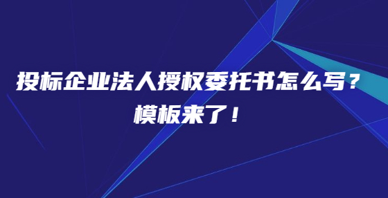 投標(biāo)企業(yè)法人授權(quán)委托書怎么寫？模板來了！