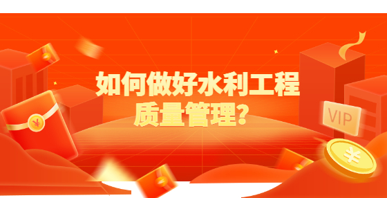 如何做好水利工程質(zhì)量管理？