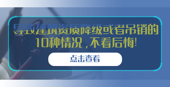 導致建筑資質降級或者吊銷的10種情況，不看后悔!
