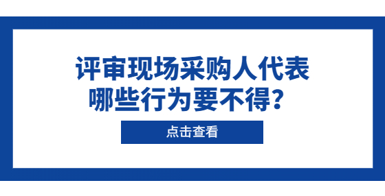 評審現(xiàn)場采購人代表哪些行為要不得？