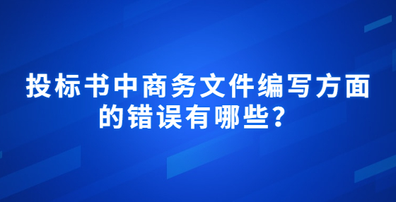 投標(biāo)書中商務(wù)文件編寫方面的錯(cuò)誤有哪些？