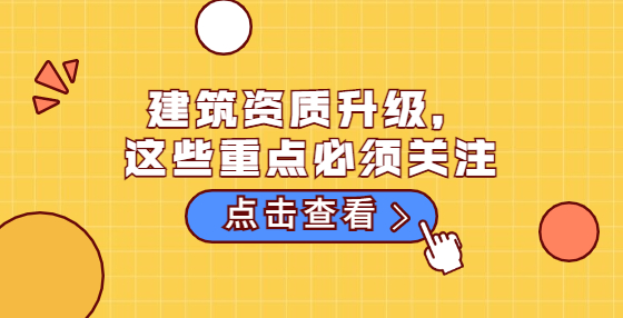 建筑資質(zhì)升級(jí)，這些重點(diǎn)必須關(guān)注