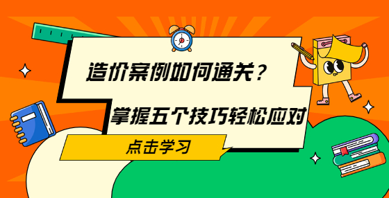 造價案例如何通關(guān)？掌握五個技巧輕松應(yīng)對
