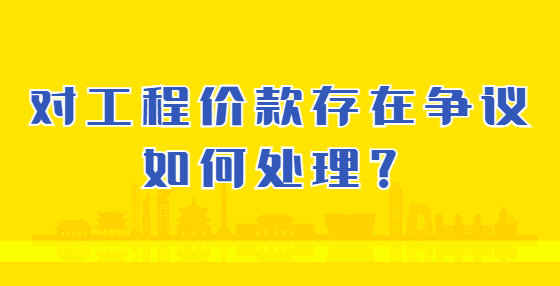 對工程價款存在爭議如何處理？