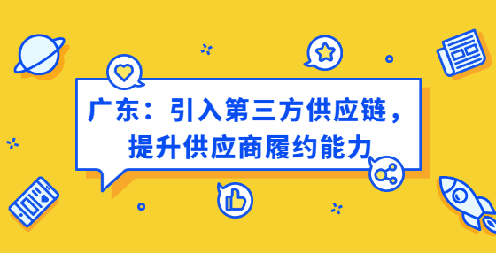 廣東：引入第三方供應(yīng)鏈，提升供應(yīng)商履約能力