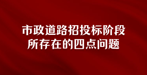 市政道路招投標(biāo)階段所存在的四點(diǎn)問題