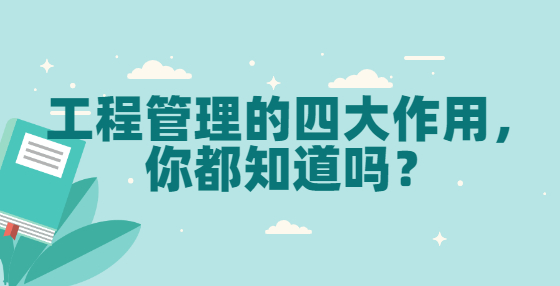 工程管理的四大作用，你都知道嗎？