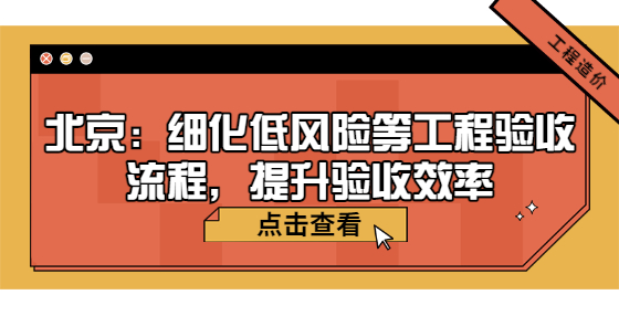 北京：細(xì)化低風(fēng)險(xiǎn)等工程驗(yàn)收流程，提升驗(yàn)收效率