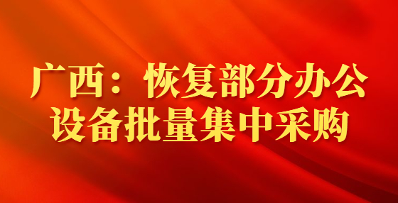 廣西：恢復部分辦公設備批量集中采購
