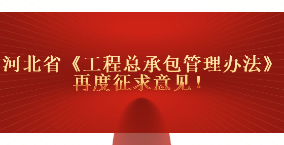 河北省《工程總承包管理辦法》再度征求意見！